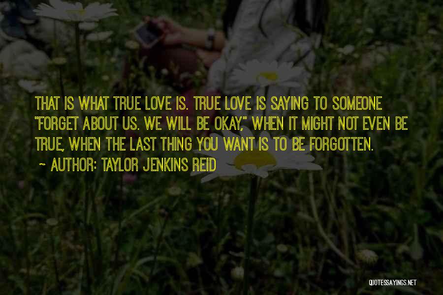 Taylor Jenkins Reid Quotes: That Is What True Love Is. True Love Is Saying To Someone Forget About Us. We Will Be Okay, When