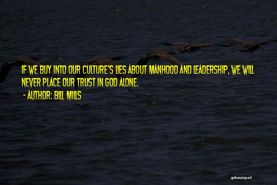 Bill Mills Quotes: If We Buy Into Our Culture's Lies About Manhood And Leadership, We Will Never Place Our Trust In God Alone.