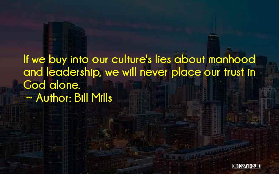 Bill Mills Quotes: If We Buy Into Our Culture's Lies About Manhood And Leadership, We Will Never Place Our Trust In God Alone.