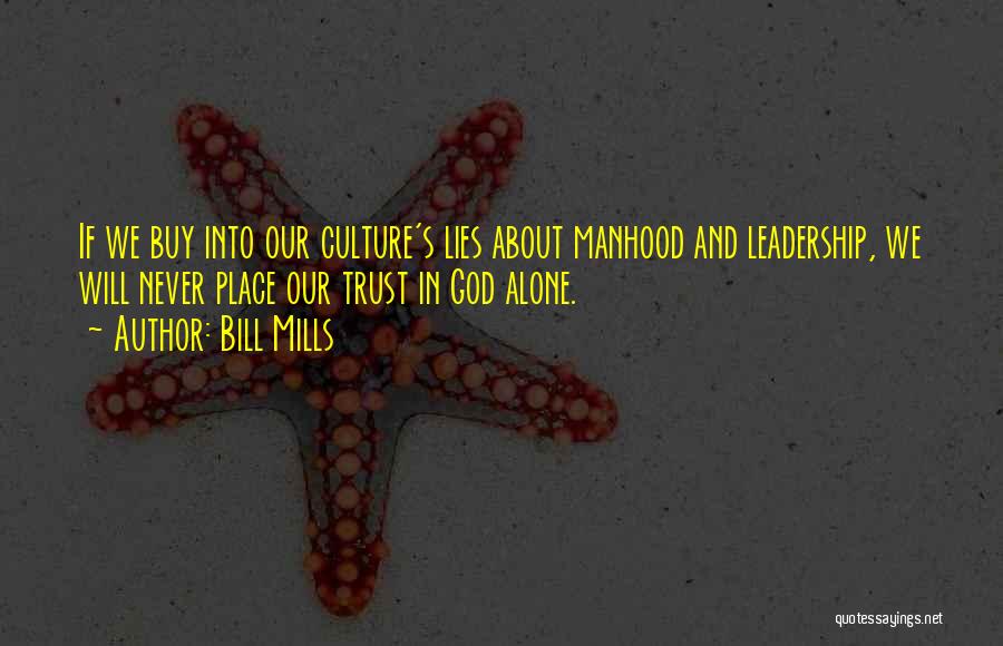 Bill Mills Quotes: If We Buy Into Our Culture's Lies About Manhood And Leadership, We Will Never Place Our Trust In God Alone.