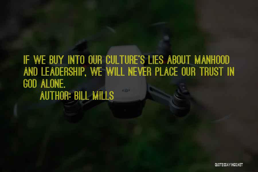 Bill Mills Quotes: If We Buy Into Our Culture's Lies About Manhood And Leadership, We Will Never Place Our Trust In God Alone.