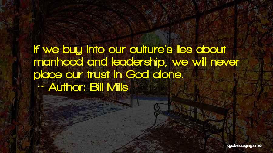 Bill Mills Quotes: If We Buy Into Our Culture's Lies About Manhood And Leadership, We Will Never Place Our Trust In God Alone.