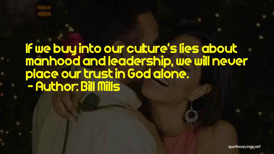 Bill Mills Quotes: If We Buy Into Our Culture's Lies About Manhood And Leadership, We Will Never Place Our Trust In God Alone.