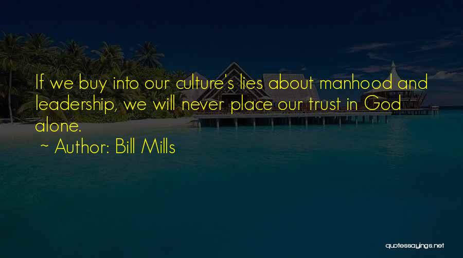 Bill Mills Quotes: If We Buy Into Our Culture's Lies About Manhood And Leadership, We Will Never Place Our Trust In God Alone.