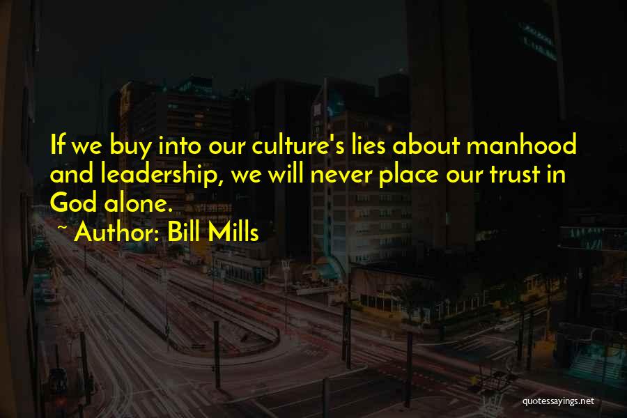 Bill Mills Quotes: If We Buy Into Our Culture's Lies About Manhood And Leadership, We Will Never Place Our Trust In God Alone.