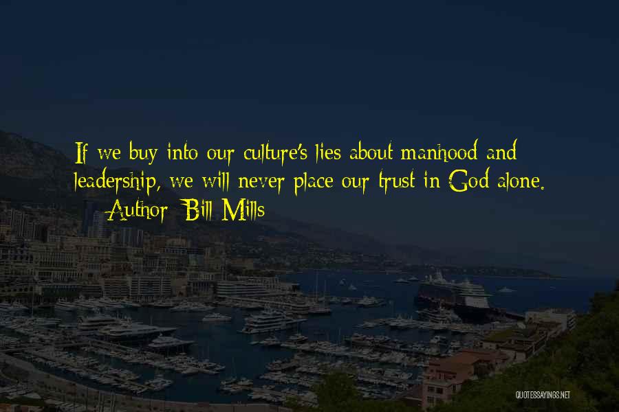 Bill Mills Quotes: If We Buy Into Our Culture's Lies About Manhood And Leadership, We Will Never Place Our Trust In God Alone.