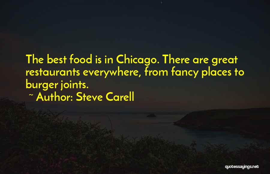 Steve Carell Quotes: The Best Food Is In Chicago. There Are Great Restaurants Everywhere, From Fancy Places To Burger Joints.
