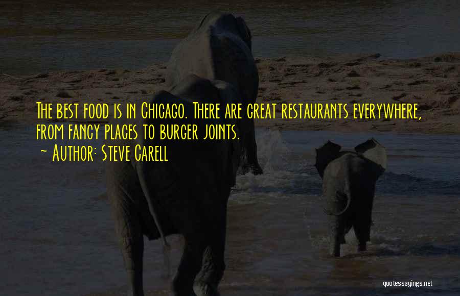 Steve Carell Quotes: The Best Food Is In Chicago. There Are Great Restaurants Everywhere, From Fancy Places To Burger Joints.