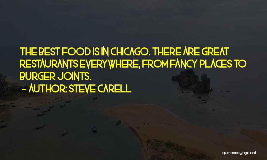 Steve Carell Quotes: The Best Food Is In Chicago. There Are Great Restaurants Everywhere, From Fancy Places To Burger Joints.