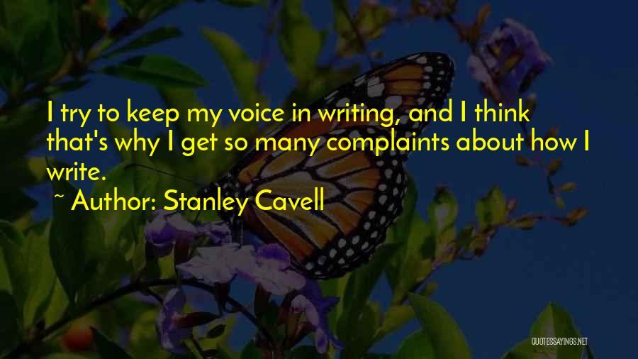 Stanley Cavell Quotes: I Try To Keep My Voice In Writing, And I Think That's Why I Get So Many Complaints About How