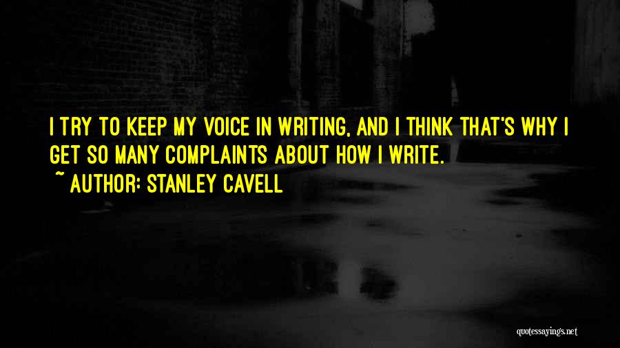 Stanley Cavell Quotes: I Try To Keep My Voice In Writing, And I Think That's Why I Get So Many Complaints About How