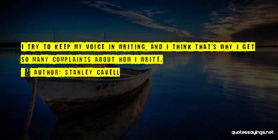 Stanley Cavell Quotes: I Try To Keep My Voice In Writing, And I Think That's Why I Get So Many Complaints About How