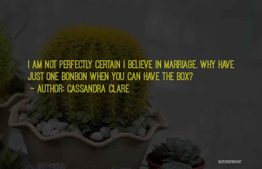 Cassandra Clare Quotes: I Am Not Perfectly Certain I Believe In Marriage. Why Have Just One Bonbon When You Can Have The Box?