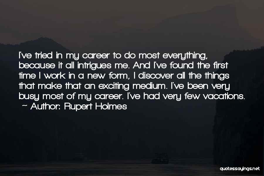 Rupert Holmes Quotes: I've Tried In My Career To Do Most Everything, Because It All Intrigues Me. And I've Found The First Time