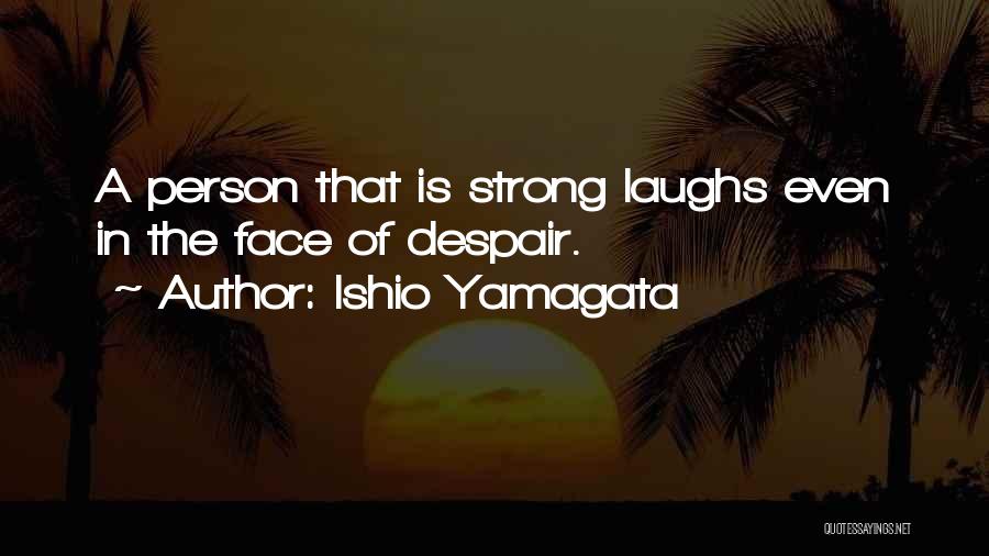 Ishio Yamagata Quotes: A Person That Is Strong Laughs Even In The Face Of Despair.