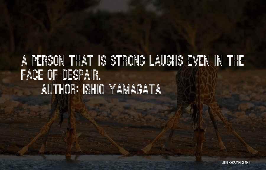 Ishio Yamagata Quotes: A Person That Is Strong Laughs Even In The Face Of Despair.