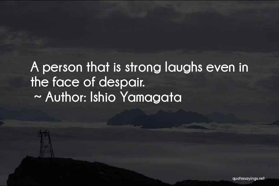 Ishio Yamagata Quotes: A Person That Is Strong Laughs Even In The Face Of Despair.