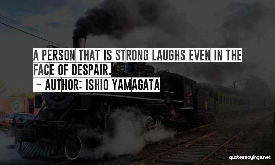 Ishio Yamagata Quotes: A Person That Is Strong Laughs Even In The Face Of Despair.