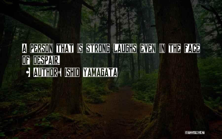 Ishio Yamagata Quotes: A Person That Is Strong Laughs Even In The Face Of Despair.