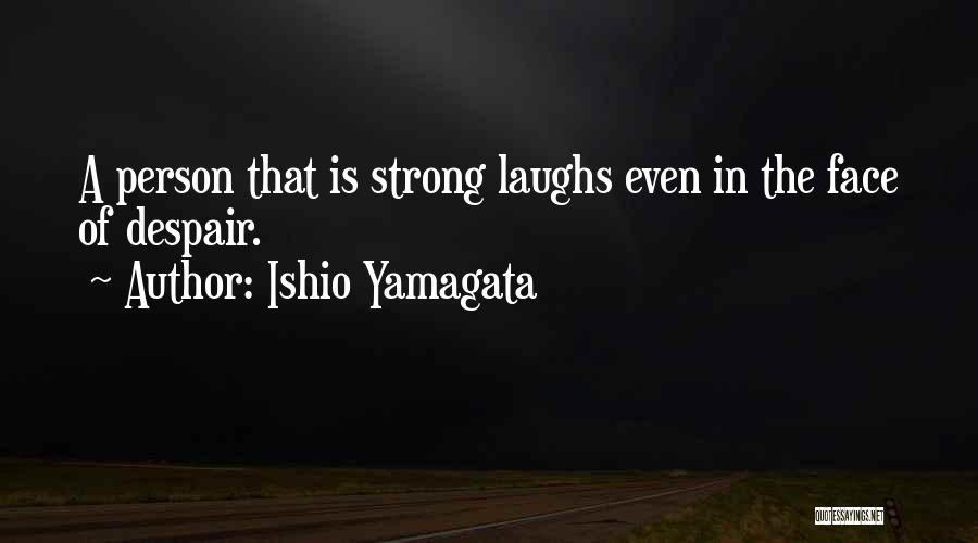 Ishio Yamagata Quotes: A Person That Is Strong Laughs Even In The Face Of Despair.