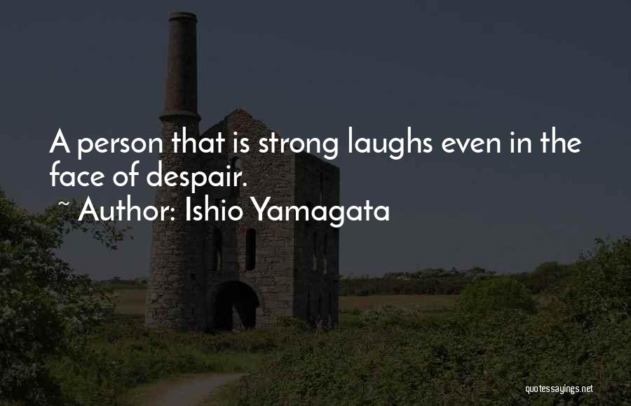 Ishio Yamagata Quotes: A Person That Is Strong Laughs Even In The Face Of Despair.