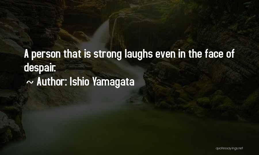 Ishio Yamagata Quotes: A Person That Is Strong Laughs Even In The Face Of Despair.