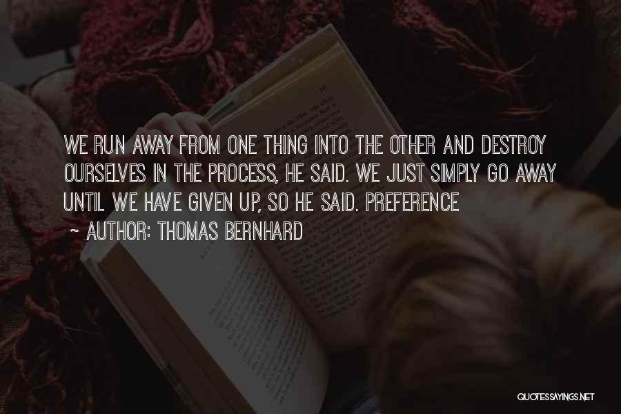 Thomas Bernhard Quotes: We Run Away From One Thing Into The Other And Destroy Ourselves In The Process, He Said. We Just Simply
