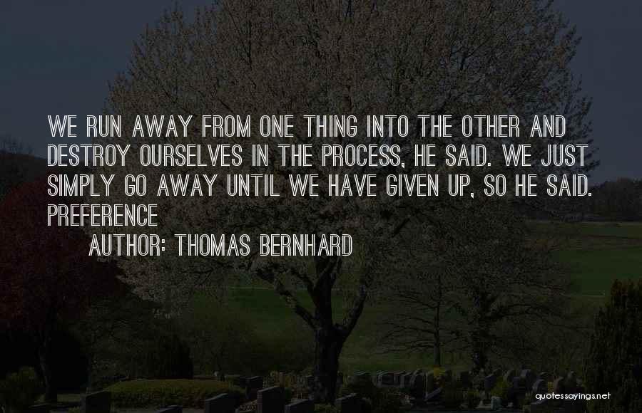 Thomas Bernhard Quotes: We Run Away From One Thing Into The Other And Destroy Ourselves In The Process, He Said. We Just Simply
