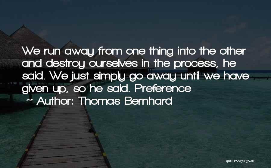 Thomas Bernhard Quotes: We Run Away From One Thing Into The Other And Destroy Ourselves In The Process, He Said. We Just Simply
