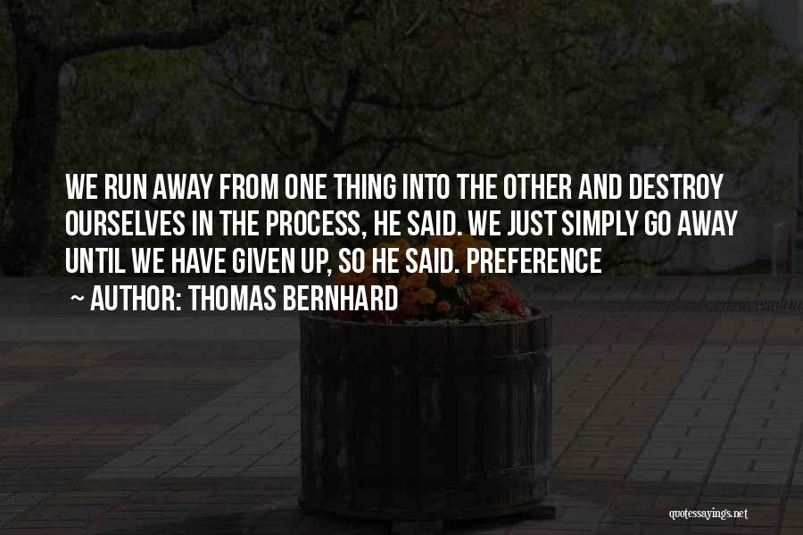 Thomas Bernhard Quotes: We Run Away From One Thing Into The Other And Destroy Ourselves In The Process, He Said. We Just Simply