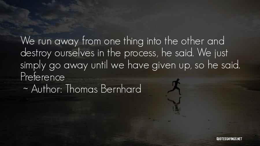 Thomas Bernhard Quotes: We Run Away From One Thing Into The Other And Destroy Ourselves In The Process, He Said. We Just Simply