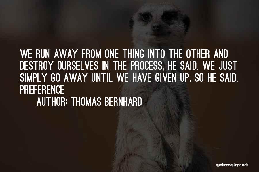 Thomas Bernhard Quotes: We Run Away From One Thing Into The Other And Destroy Ourselves In The Process, He Said. We Just Simply