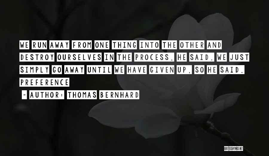 Thomas Bernhard Quotes: We Run Away From One Thing Into The Other And Destroy Ourselves In The Process, He Said. We Just Simply