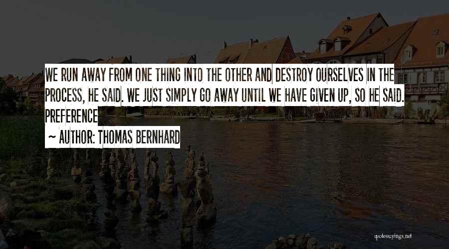 Thomas Bernhard Quotes: We Run Away From One Thing Into The Other And Destroy Ourselves In The Process, He Said. We Just Simply