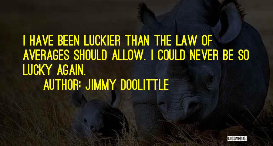 Jimmy Doolittle Quotes: I Have Been Luckier Than The Law Of Averages Should Allow. I Could Never Be So Lucky Again.