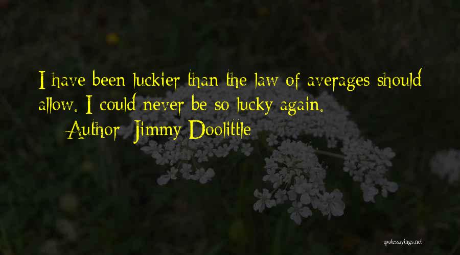 Jimmy Doolittle Quotes: I Have Been Luckier Than The Law Of Averages Should Allow. I Could Never Be So Lucky Again.