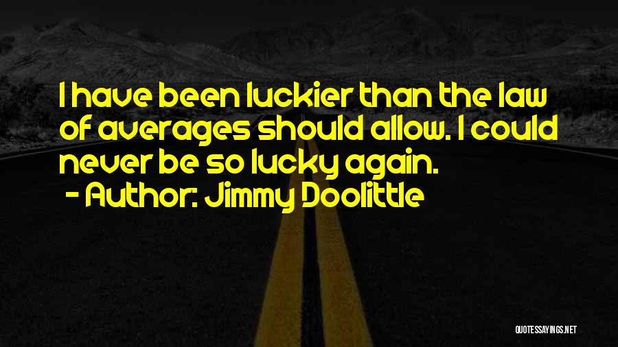 Jimmy Doolittle Quotes: I Have Been Luckier Than The Law Of Averages Should Allow. I Could Never Be So Lucky Again.