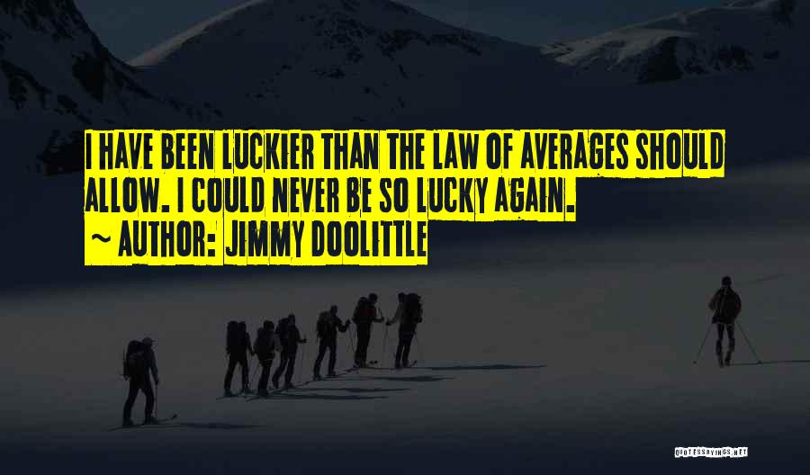 Jimmy Doolittle Quotes: I Have Been Luckier Than The Law Of Averages Should Allow. I Could Never Be So Lucky Again.
