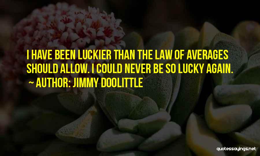 Jimmy Doolittle Quotes: I Have Been Luckier Than The Law Of Averages Should Allow. I Could Never Be So Lucky Again.