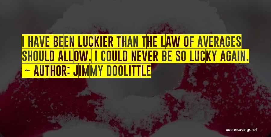 Jimmy Doolittle Quotes: I Have Been Luckier Than The Law Of Averages Should Allow. I Could Never Be So Lucky Again.