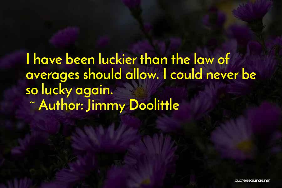Jimmy Doolittle Quotes: I Have Been Luckier Than The Law Of Averages Should Allow. I Could Never Be So Lucky Again.