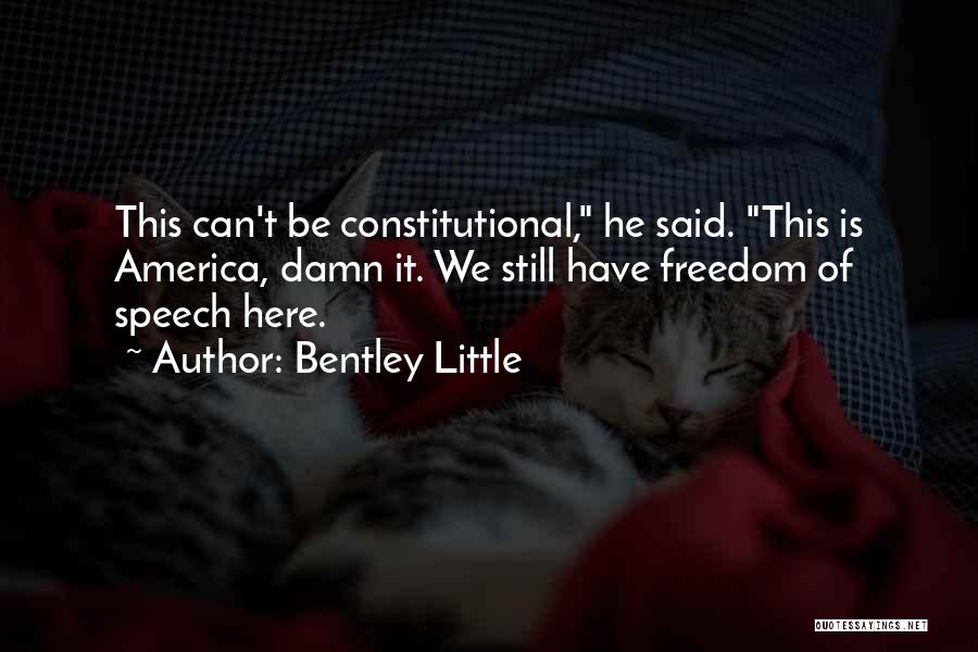 Bentley Little Quotes: This Can't Be Constitutional, He Said. This Is America, Damn It. We Still Have Freedom Of Speech Here.