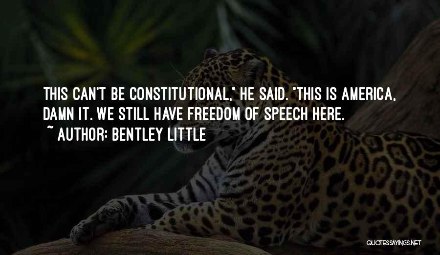 Bentley Little Quotes: This Can't Be Constitutional, He Said. This Is America, Damn It. We Still Have Freedom Of Speech Here.