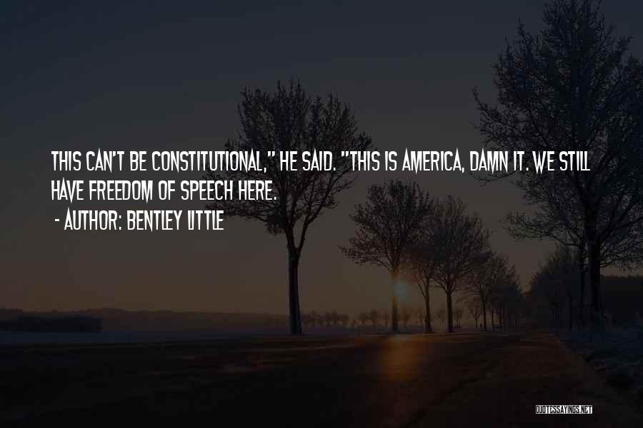 Bentley Little Quotes: This Can't Be Constitutional, He Said. This Is America, Damn It. We Still Have Freedom Of Speech Here.