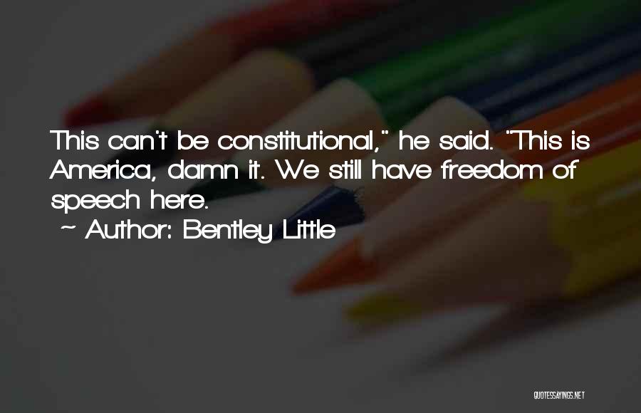 Bentley Little Quotes: This Can't Be Constitutional, He Said. This Is America, Damn It. We Still Have Freedom Of Speech Here.