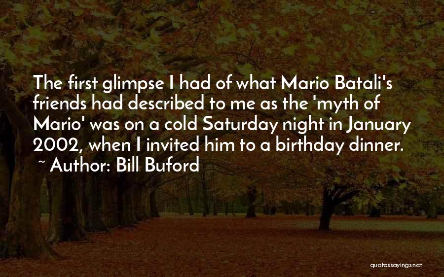 Bill Buford Quotes: The First Glimpse I Had Of What Mario Batali's Friends Had Described To Me As The 'myth Of Mario' Was