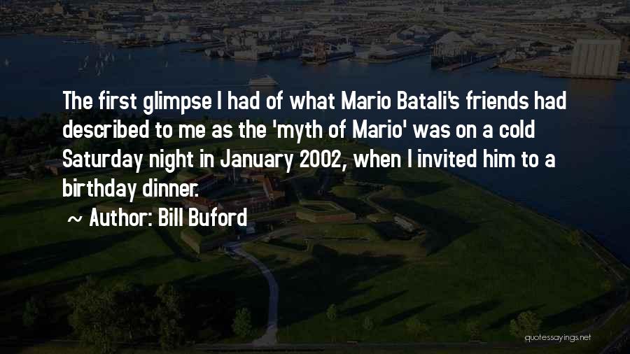 Bill Buford Quotes: The First Glimpse I Had Of What Mario Batali's Friends Had Described To Me As The 'myth Of Mario' Was