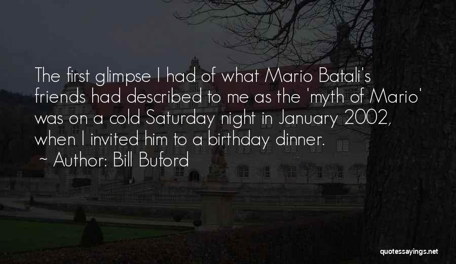 Bill Buford Quotes: The First Glimpse I Had Of What Mario Batali's Friends Had Described To Me As The 'myth Of Mario' Was