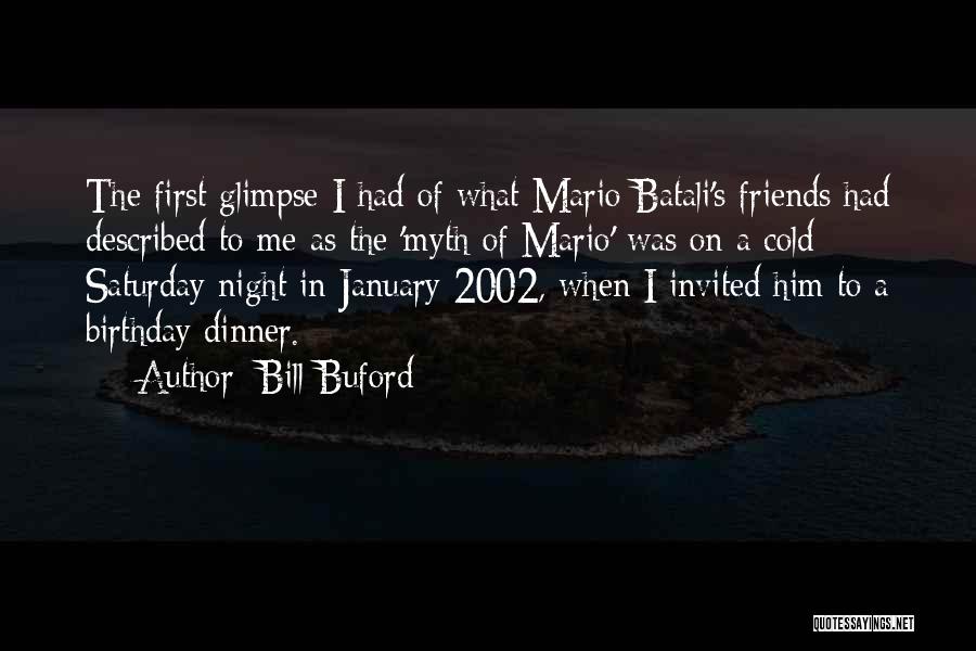 Bill Buford Quotes: The First Glimpse I Had Of What Mario Batali's Friends Had Described To Me As The 'myth Of Mario' Was