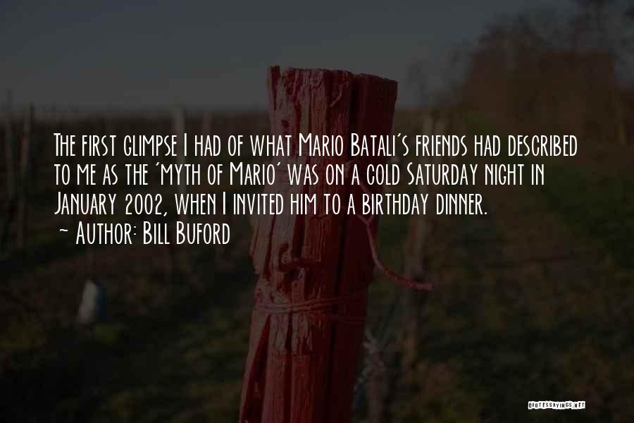 Bill Buford Quotes: The First Glimpse I Had Of What Mario Batali's Friends Had Described To Me As The 'myth Of Mario' Was